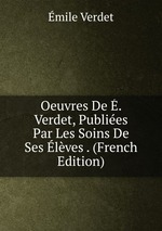 Oeuvres De . Verdet, Publies Par Les Soins De Ses lves . (French Edition)