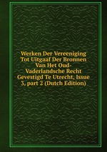 Werken Der Vereeniging Tot Uitgaaf Der Bronnen Van Het Oud-Vaderlandsche Recht Gevestigd Te Utrecht, Issue 3, part 2 (Dutch Edition)
