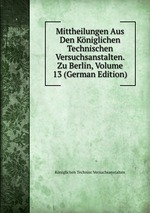 Mittheilungen Aus Den Kniglichen Technischen Versuchsanstalten. Zu Berlin, Volume 13 (German Edition)