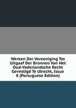 Werken Der Vereeniging Tot Uitgaaf Der Bronnen Van Het Oud-Vaderlandsche Recht Gevestigd Te Utrecht, Issue 8 (Portuguese Edition)