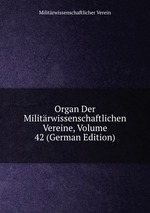 Organ Der Militrwissenschaftlichen Vereine, Volume 42 (German Edition)