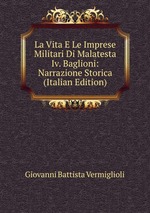 La Vita E Le Imprese Militari Di Malatesta Iv. Baglioni: Narrazione Storica (Italian Edition)