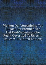 Werken Der Vereeniging Tot Uitgaaf Der Bronnen Van Het Oud-Vaderlandsche Recht Gevestigd Te Utrecht, Issues 9-10 (Dutch Edition)