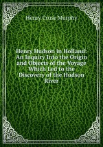 Henry Hudson in Holland: An Inquiry Into the Origin and Objects of the Voyage Which Led to the Discovery of the Hudson River