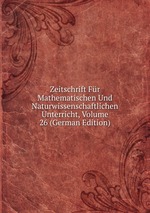 Zeitschrift Fr Mathematischen Und Naturwissenschaftlichen Unterricht, Volume 26 (German Edition)