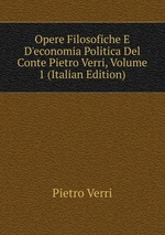 Opere Filosofiche E D`economia Politica Del Conte Pietro Verri, Volume 1 (Italian Edition)