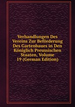 Verhandlungen Des Vereins Zur Befrderung Des Gartenbaues in Den Kniglich Preussischen Staaten, Volume 19 (German Edition)