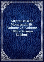 Altpreussische Monatsschrift, Volume 25; volume 1888 (German Edition)
