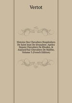 Histoire Des Chevaliers Hospitaliers De Saint Jean De Jrusalem: Apelez Depuis Chevaliers De Rhodes, & Aujourd`hui Chevaliers De Malthe, Volume 3 (French Edition)