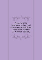 Zeitschrift Fr Mathematischen Und Naturwissenschaftlichen Unterricht, Volume 27 (German Edition)