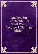 Quellen Zur Geschichte Der Stadt Wien, Volume 5 (German Edition)