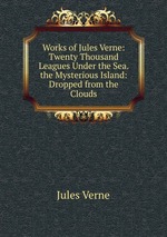 Works of Jules Verne: Twenty Thousand Leagues Under the Sea. the Mysterious Island: Dropped from the Clouds