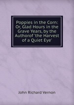 Poppies in the Corn: Or, Glad Hours in the Grave Years, by the Authorof `the Harvest of a Quiet Eye`