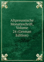 Altpreussische Monatsschrift, Volume 24 (German Edition)