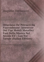 Ottaviano De` Petrucci Da Fossombrone: Inventore Dei Tipi Mobili Metallici Fusi Della Musica Nel Secolo XV ; Con Tre Tavole (Italian Edition)