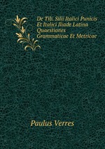 De Tib. Silii Italici Punicis Et Italici Iliade Latina Quaestiones Grammaticae Et Metricae