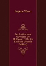 Les Institutions Ouvrires De Mulhouse Et De Ses Environs (French Edition)