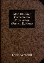 Mon OEuvre: Comdie En Trois Actes (French Edition)