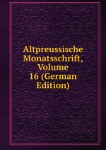 Altpreussische Monatsschrift, Volume 16 (German Edition)