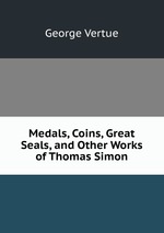 Medals, Coins, Great Seals, and Other Works of Thomas Simon
