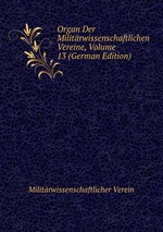 Organ Der Militrwissenschaftlichen Vereine, Volume 13 (German Edition)
