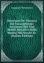 Ottaviano De` Petrucci Da Fossombrone: Inventore Dei Tipi Mobili Metallici Della Musica Nel Secolo Xv. (Italian Edition)