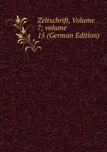 Zeitschrift, Volume 7; volume 15 (German Edition)