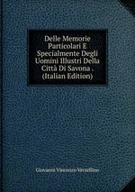 Delle Memorie Particolari E Specialmente Degli Uomini Illustri Della Citt Di Savona . (Italian Edition)