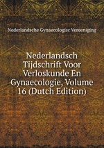 Nederlandsch Tijdschrift Voor Verloskunde En Gynaecologie, Volume 16 (Dutch Edition)