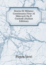 Storia Di Milano: Continuata Fino Al Mdccxcii Da P. Custodi (Italian Edition)