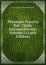 Theologia Practica Sub Titulis Sacramentorum, Volume 2 (Latin Edition)