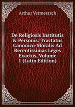 De Religiosis Institutis & Personis: Tractatus Canonico-Moralis Ad Recentissimas Leges Exactus, Volume 1 (Latin Edition)
