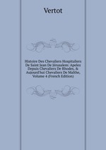 Histoire Des Chevaliers Hospitaliers De Saint Jean De Jrusalem: Apelez Depuis Chevaliers De Rhodes, & Aujourd`hui Chevaliers De Malthe, Volume 4 (French Edition)