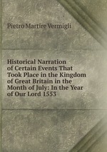 Historical Narration of Certain Events That Took Place in the Kingdom of Great Britain in the Month of July: In the Year of Our Lord 1553