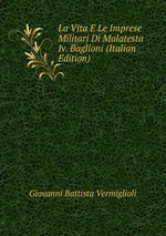 La Vita E Le Imprese Militari Di Malatesta Iv. Baglioni (Italian Edition)