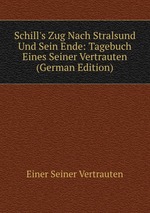 Schill`s Zug Nach Stralsund Und Sein Ende: Tagebuch Eines Seiner Vertrauten (German Edition)