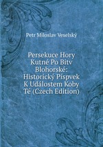 Persekuce Hory Kutn Po Bitv Blohorsk: Historick Pspvek K Udlostem Koby T (Czech Edition)