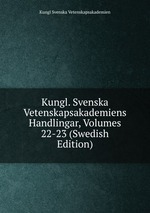Kungl. Svenska Vetenskapsakademiens Handlingar, Volumes 22-23 (Swedish Edition)