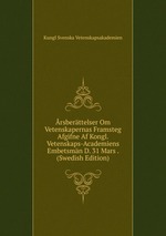 rsberttelser Om Vetenskapernas Framsteg Afgifne Af Kongl. Vetenskaps-Academiens Embetsmn D. 31 Mars . (Swedish Edition)