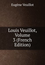 Louis Veuillot, Volume 3 (French Edition)