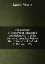 The doctrine of atonement illustrated and defended: in eight sermons, preached before the University of Oxford in the year 1795