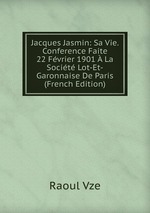 Jacques Jasmin: Sa Vie. Conference Faite 22 Fvrier 1901  La Socit Lot-Et-Garonnaise De Paris (French Edition)