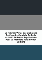 Le Premier Venu; Ou, Six Lieues De Chemin; Comdie En Trois Actes Et En Prose. Reprsente Pour La Premire Fois (French Edition)