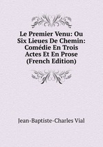 Le Premier Venu: Ou Six Lieues De Chemin: Comdie En Trois Actes Et En Prose (French Edition)