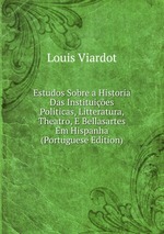 Estudos Sobre a Historia Das Instituies Politicas, Litteratura, Theatro, E Bellasartes Em Hispanha (Portuguese Edition)