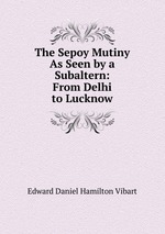 The Sepoy Mutiny As Seen by a Subaltern: From Delhi to Lucknow