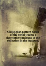 Old English pattern books of the metal trades; a descriptive catalogue of the collection in the museum;