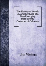 The History of Herod: Or, Another Look at a Man Emerging from Twenty Centuries of Calumny
