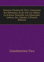Oeuvres Choises De Vico: Contenant Ses Mmoires, crits Par Lui-Mme, La Science Nouvelle, Les Opuscules, Lettres, Etc, Volume 2 (French Edition)
