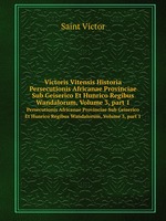 Victoris Vitensis Historia. Persecutionis Africanae Provinciae Sub Geiserico Et Hunrico Regibus Wandalorum, Volume 3, part 1